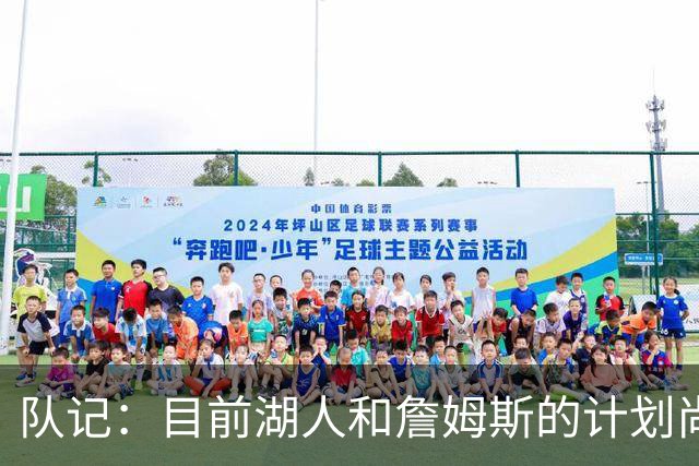 队记：目前湖人和詹姆斯的计划尚不明朗 老詹并不完全适配东契奇